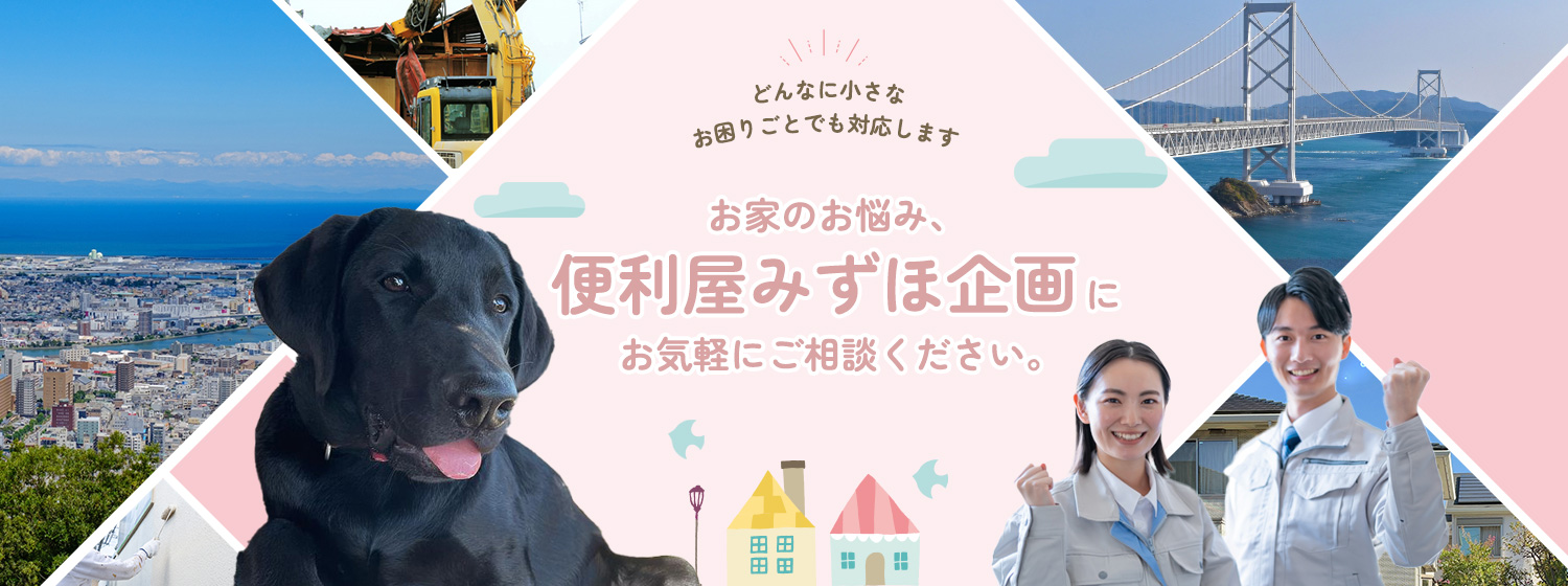 どんなに小さなお困りごとでも対応します お家のお悩み、便利屋みずほ企画にお気軽にご相談ください。